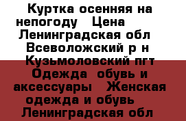 Куртка осенняя на непогоду › Цена ­ 350 - Ленинградская обл., Всеволожский р-н, Кузьмоловский пгт Одежда, обувь и аксессуары » Женская одежда и обувь   . Ленинградская обл.